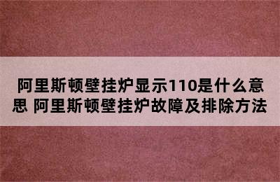 阿里斯顿壁挂炉显示110是什么意思 阿里斯顿壁挂炉故障及排除方法